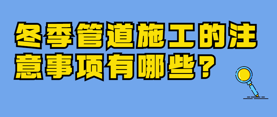 【知识课堂】冬季管道施工的注意事项有哪些？