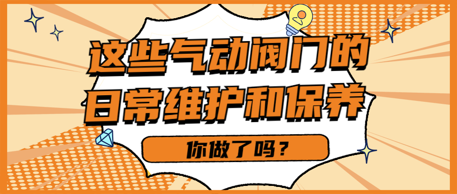 【知识课堂】这些气动阀门的日常维护和保养你做了吗？