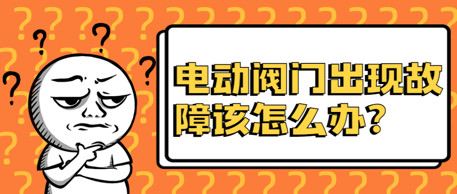 【凯鑫课堂】电动阀门出现故障该怎么办？