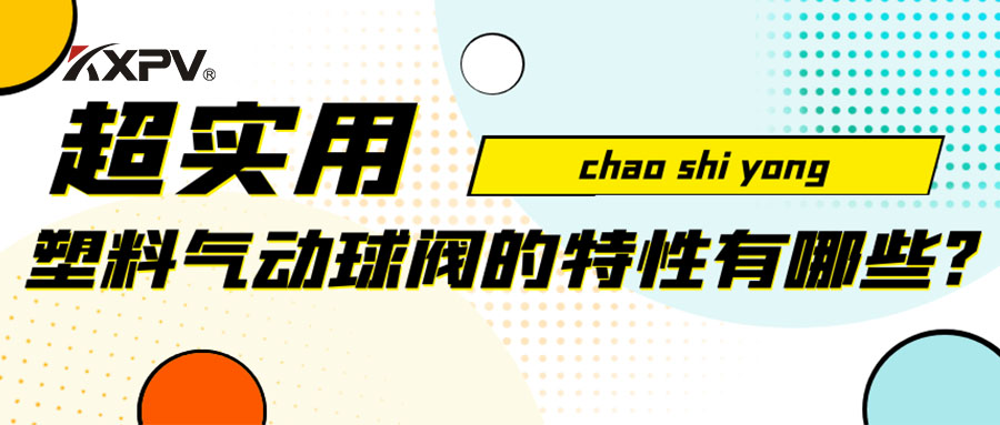 【安利贴】塑料气动球阀的特性有哪些？